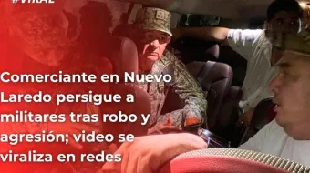 Comerciante persigue a militares en Nuevo Laredo tras presunto robo: transmisión en vivo expone abuso
